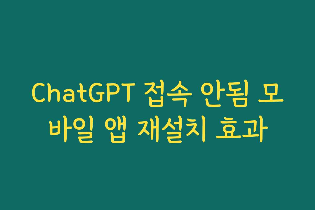 ChatGPT 접속 안됨 모바일 앱 재설치 효과