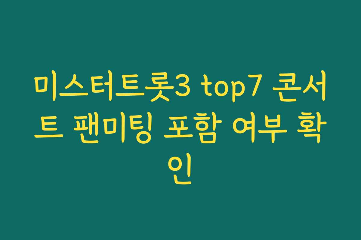 미스터트롯3 top7 콘서트 팬미팅 포함 여부 확인