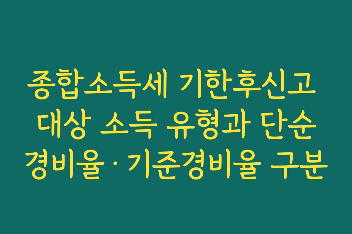 종합소득세 기한후신고 대상 소득 유형과 단순경비율·기준경비율 구분