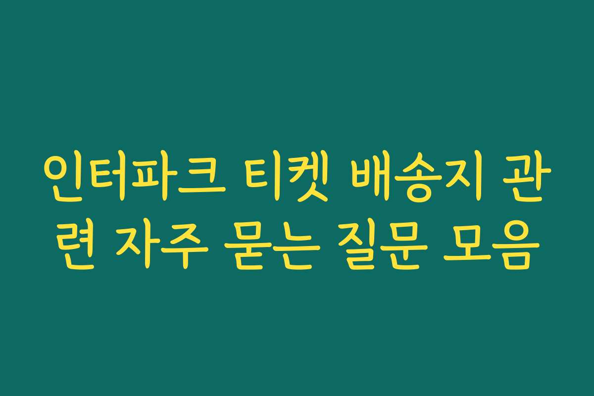 인터파크 티켓 배송지 관련 자주 묻는 질문 모음