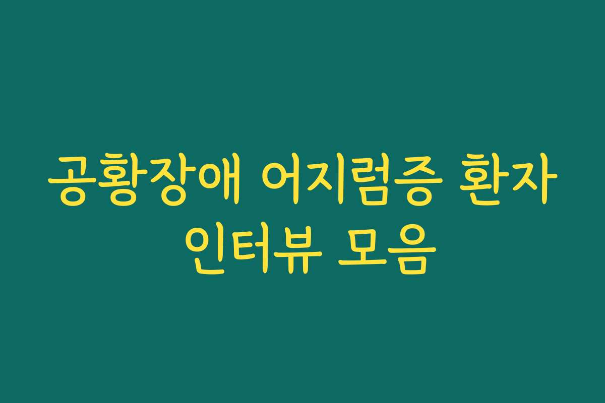 공황장애 어지럼증 환자 인터뷰 모음 공황장애 어지럼증 환자 인터뷰 모음