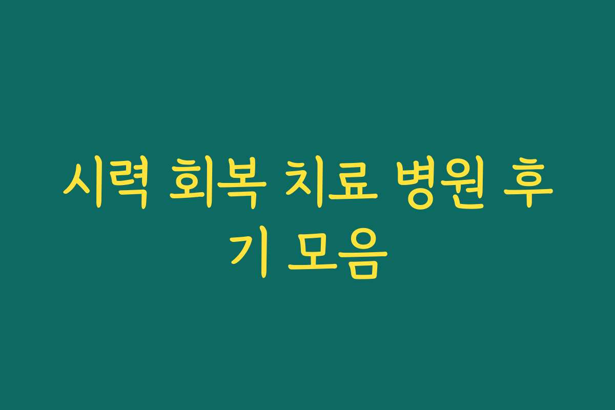 시력 회복 치료 병원 후기 모음