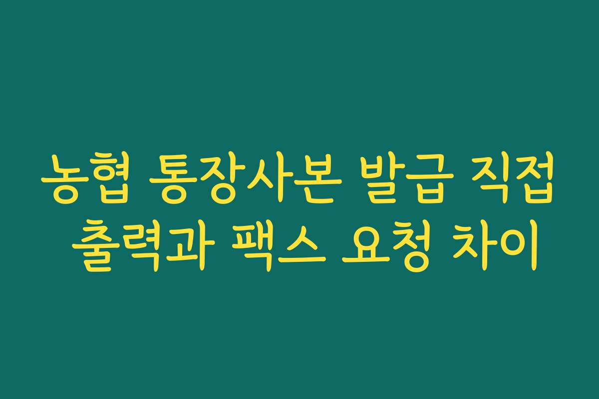 농협 통장사본 발급 직접 출력과 팩스 요청 차이