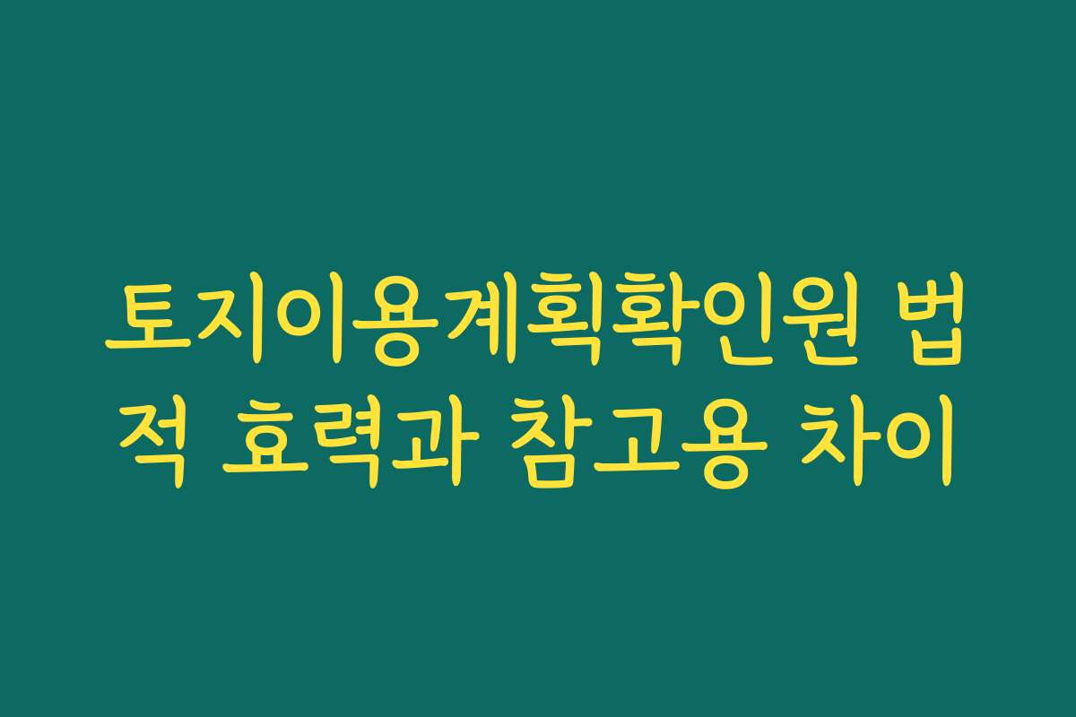 토지이용계획확인원 법적 효력과 참고용 차이