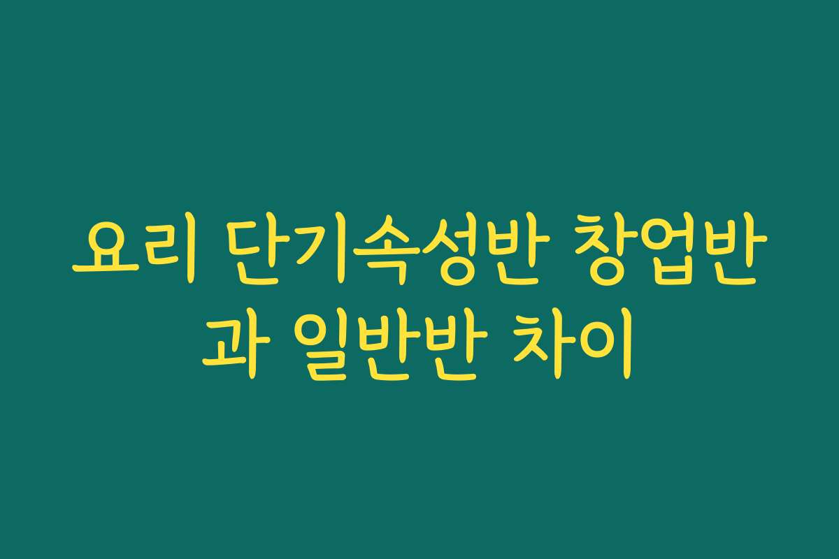 요리 단기속성반 창업반과 일반반 차이