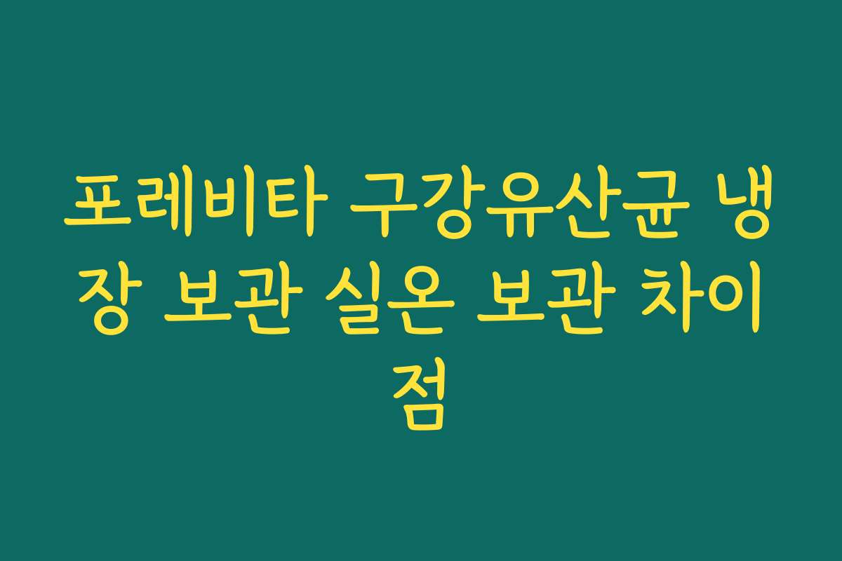 포레비타 구강유산균 냉장 보관 실온 보관 차이점