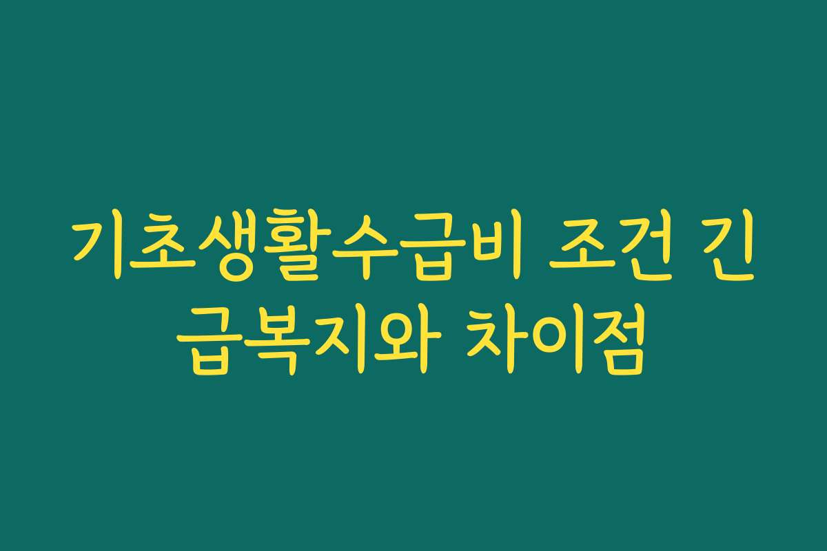 기초생활수급비 조건 긴급복지와 차이점