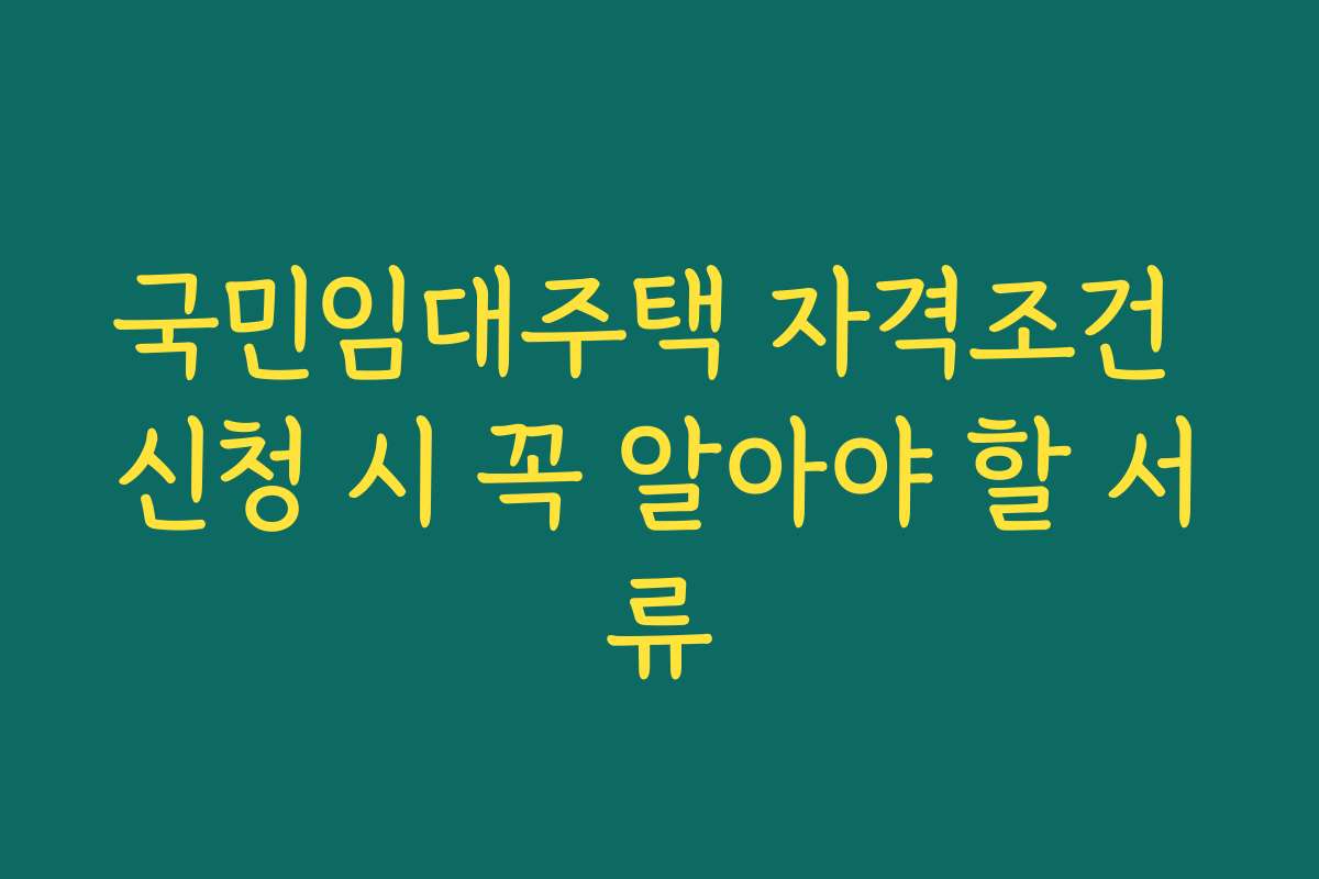 국민임대주택 자격조건 신청 시 꼭 알아야 할 서류