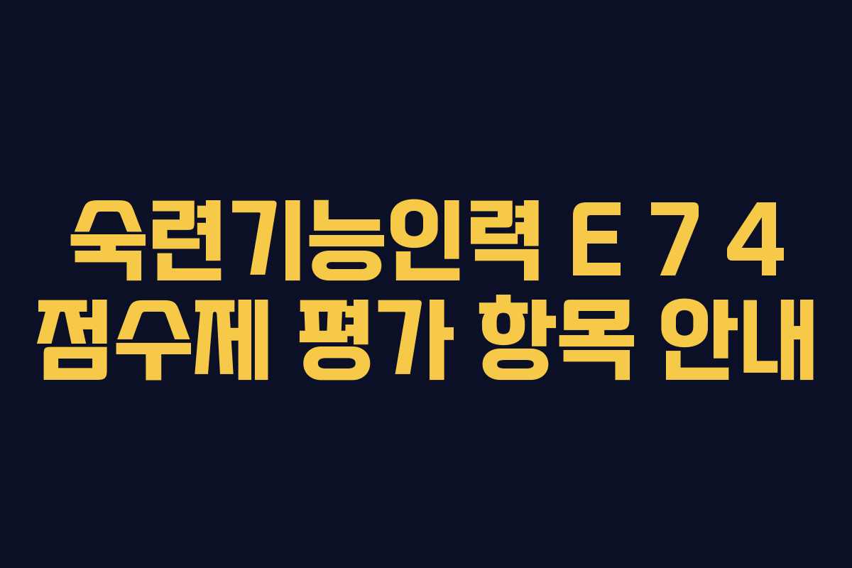 숙련기능인력 E 7 4 점수제 평가 항목 안내