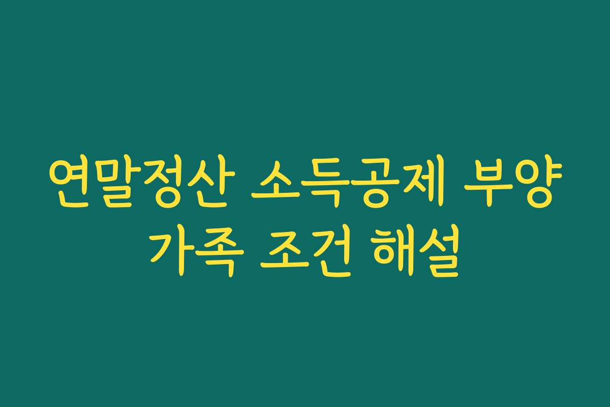 연말정산 소득공제 부양가족 조건 해설
