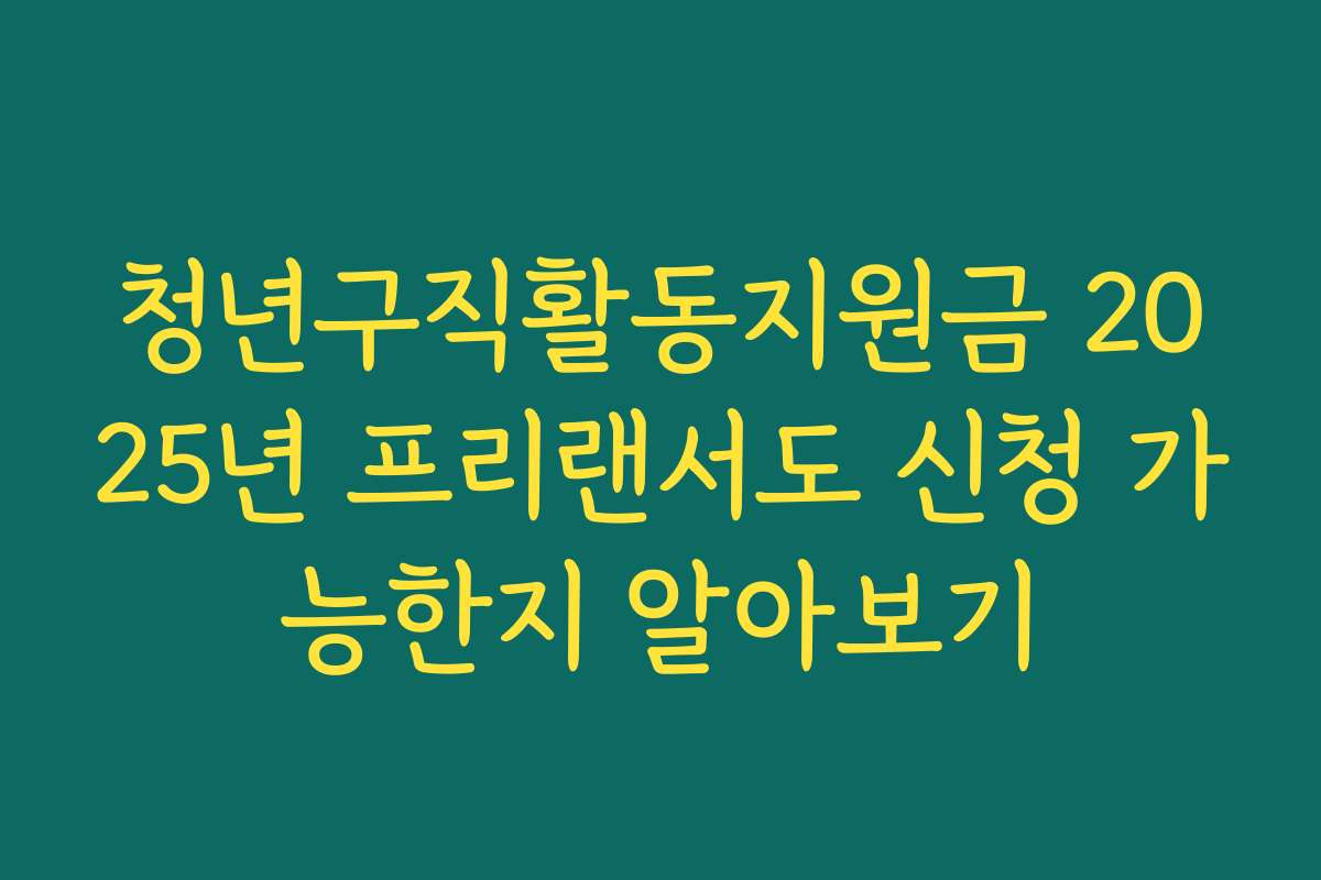 청년구직활동지원금 2025년 프리랜서도 신청 가능한지 알아보기