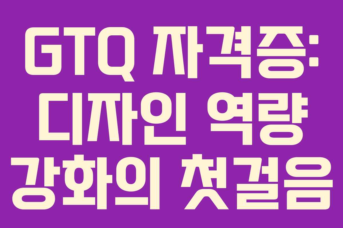 GTQ 자격증: 디자인 역량 강화의 첫걸음