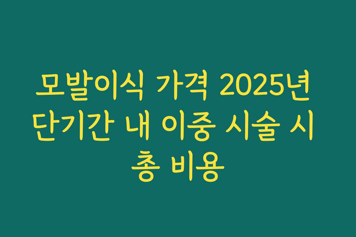 모발이식 가격 2025년 단기간 내 이중 시술 시 총 비용
