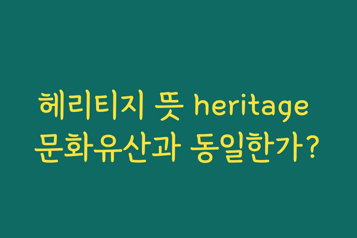 헤리티지 뜻 heritage 문화유산과 동일한가?