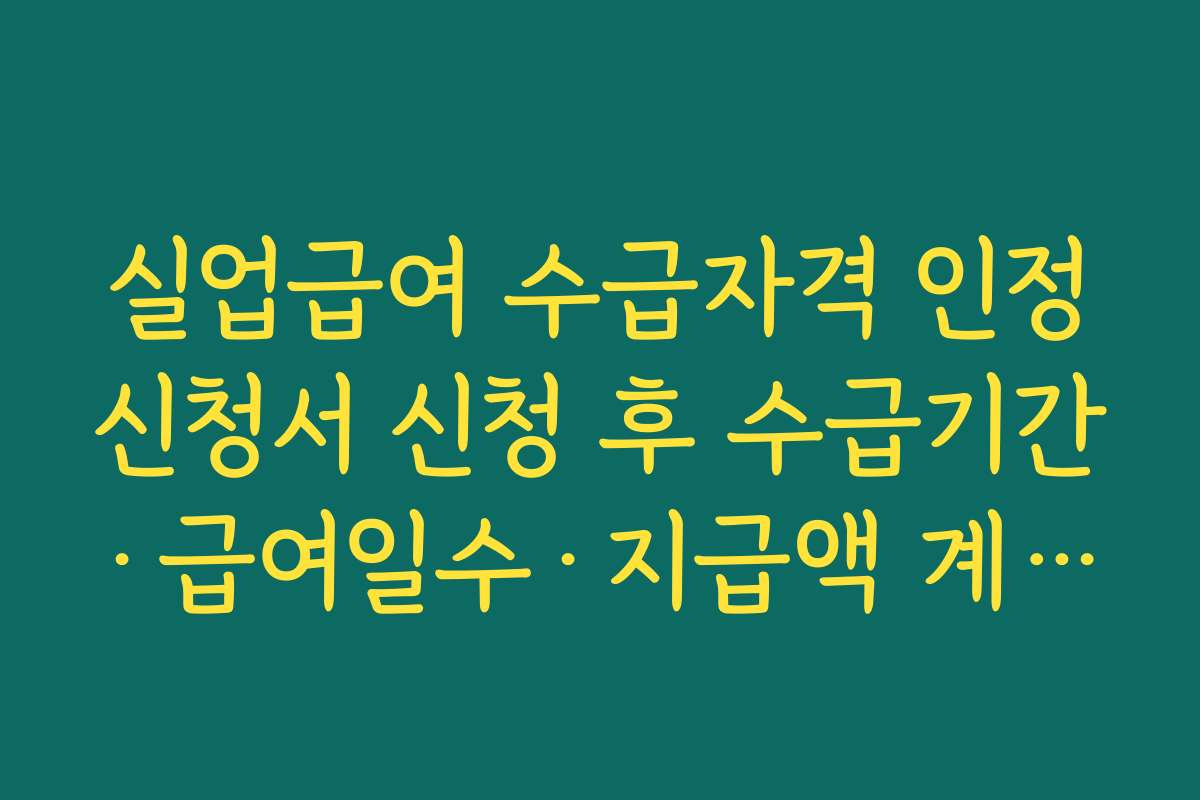 실업급여 수급자격 인정신청서 신청 후 수급기간·급여일수·지급액 계산하는 방법