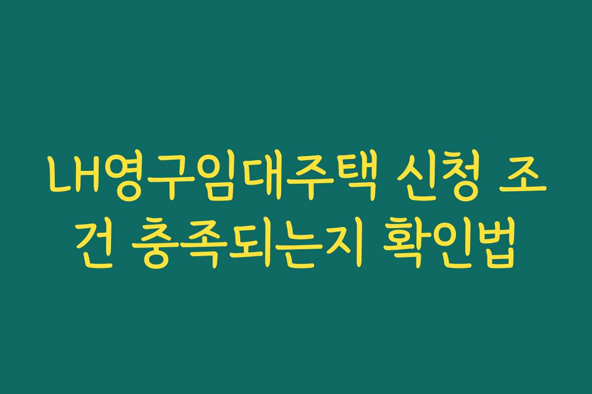 LH영구임대주택 신청 조건 충족되는지 확인법