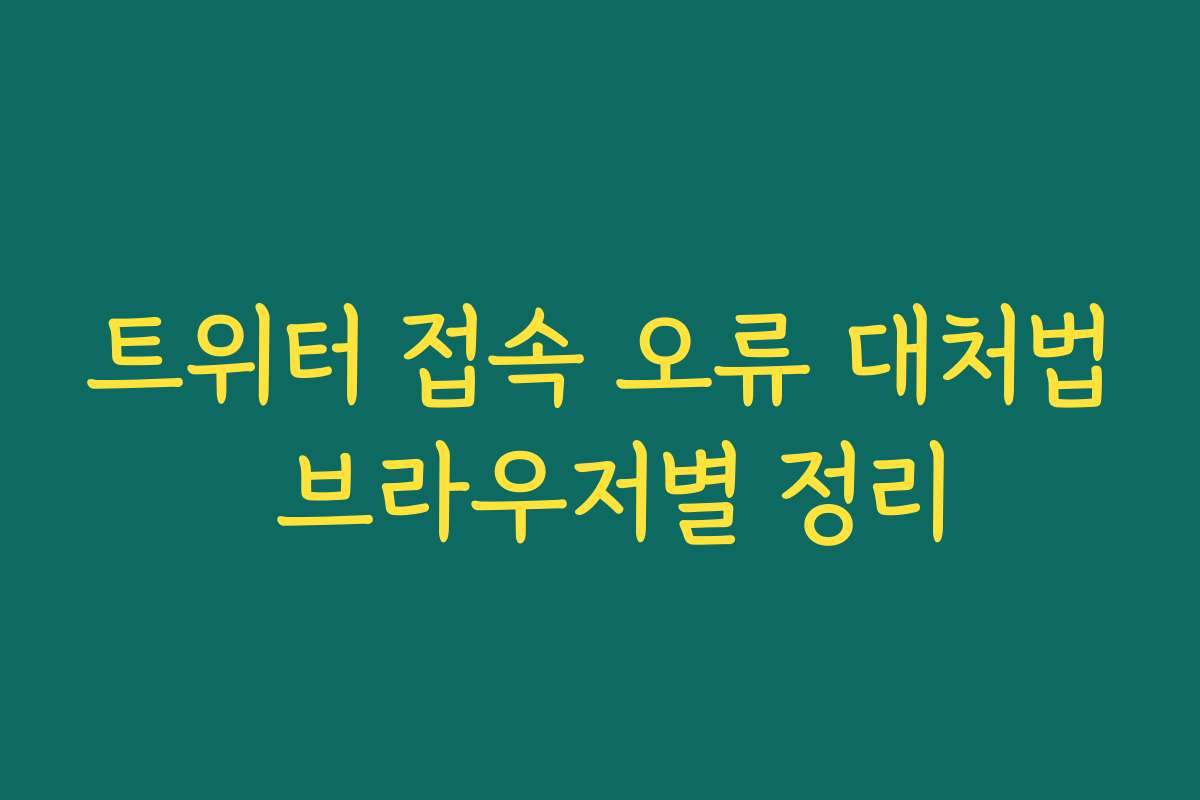 트위터 접속 오류 대처법 브라우저별 정리