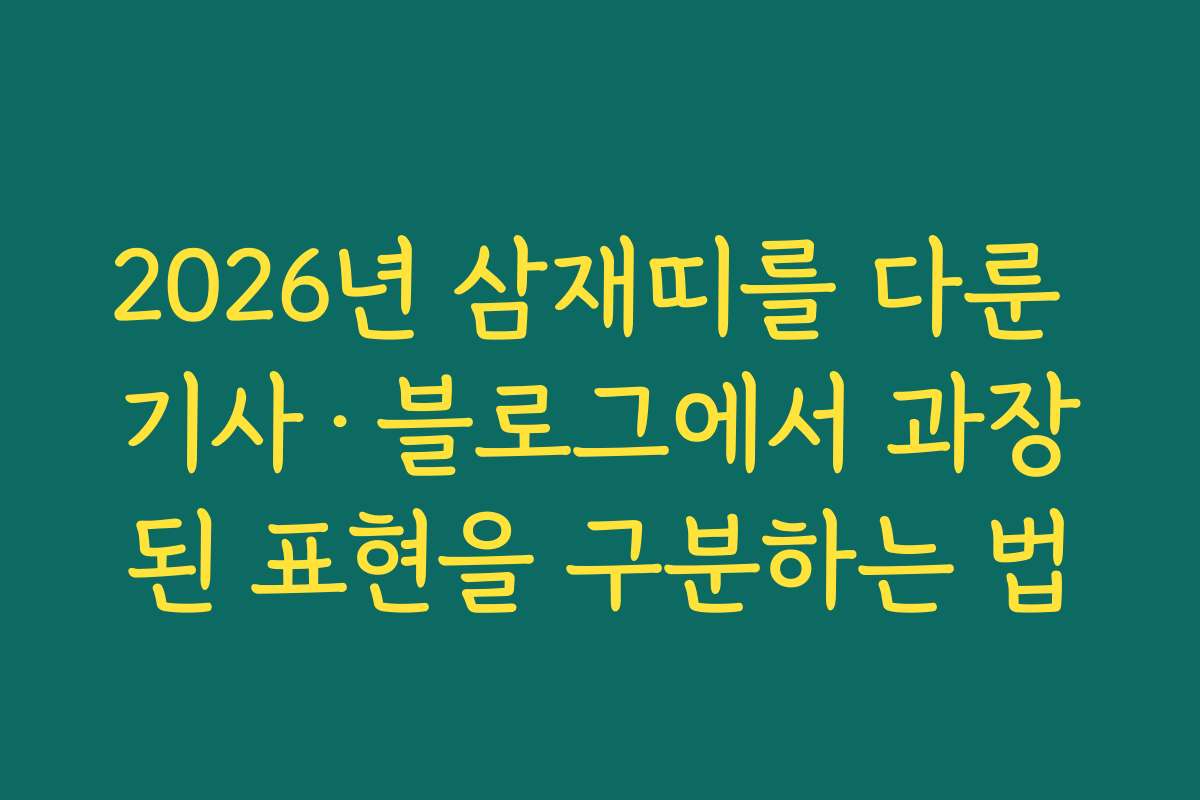 2026년 삼재띠를 다룬 기사·블로그에서 과장된 표현을 구분하는 법