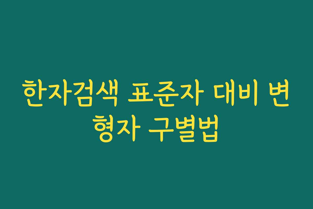 한자검색 표준자 대비 변형자 구별법 한자검색 표준자 대비 변형자 구별법