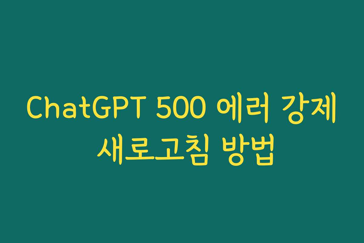 ChatGPT 500 에러 강제 새로고침 방법