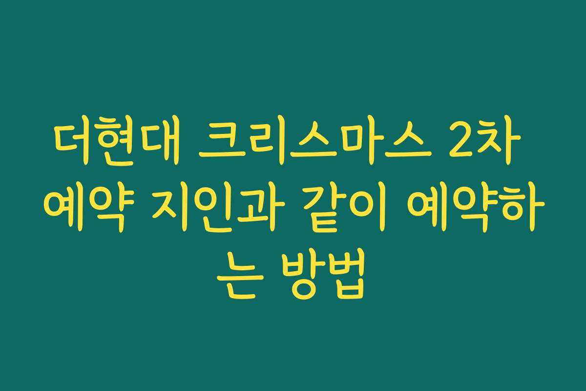 더현대 크리스마스 2차 예약 지인과 같이 예약하는 방법