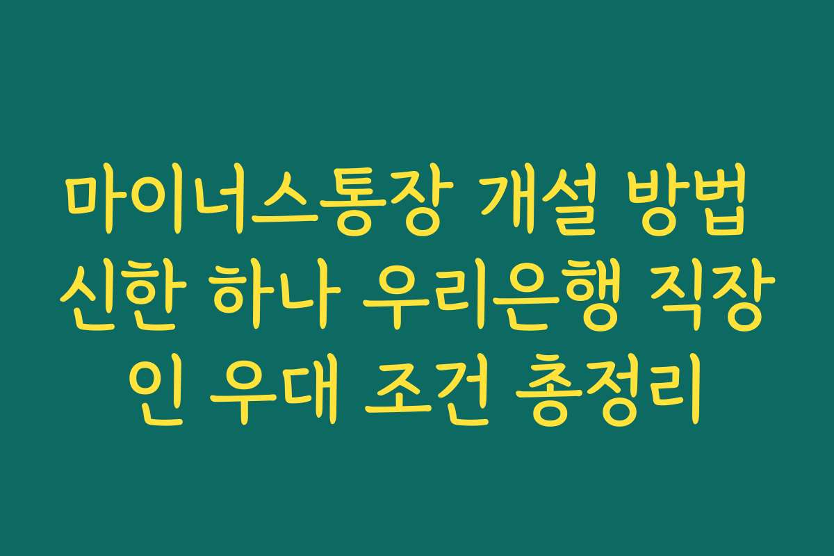 마이너스통장 개설 방법 신한 하나 우리은행 직장인 우대 조건 총정리