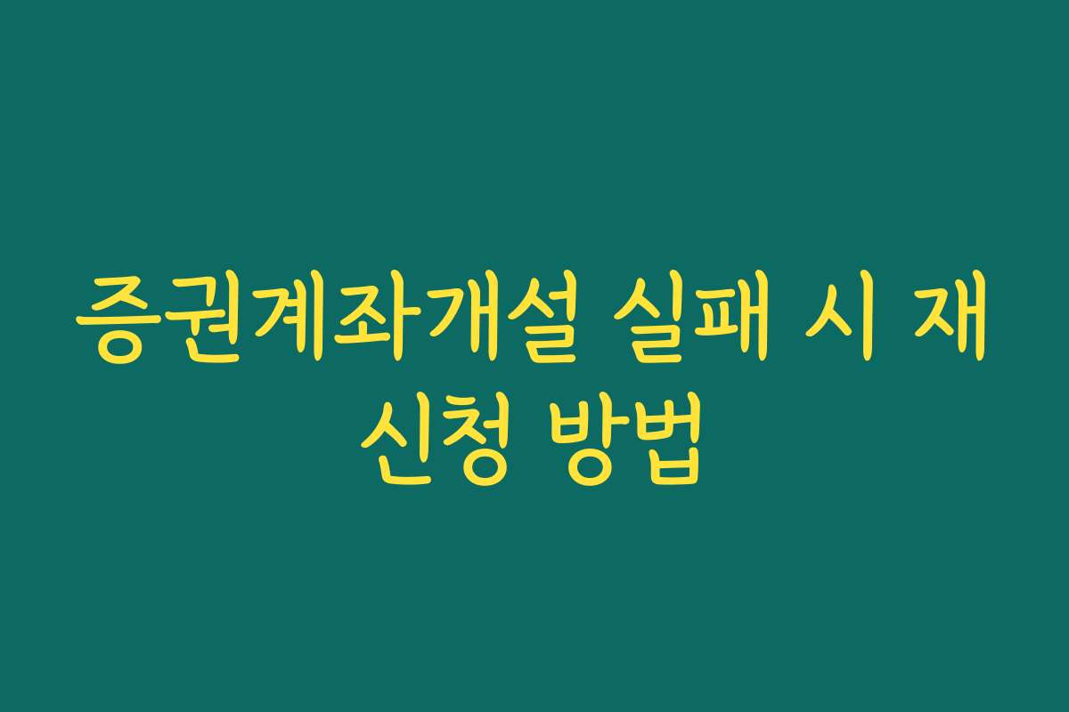 증권계좌개설 실패 시 재신청 방법