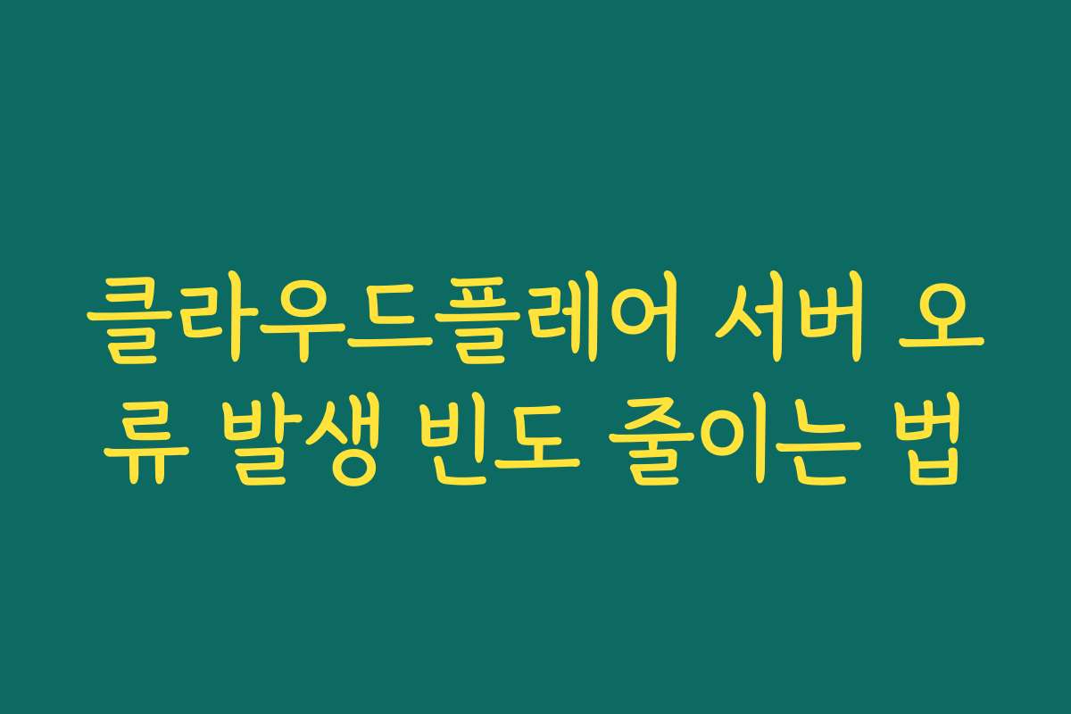 클라우드플레어 서버 오류 발생 빈도 줄이는 법