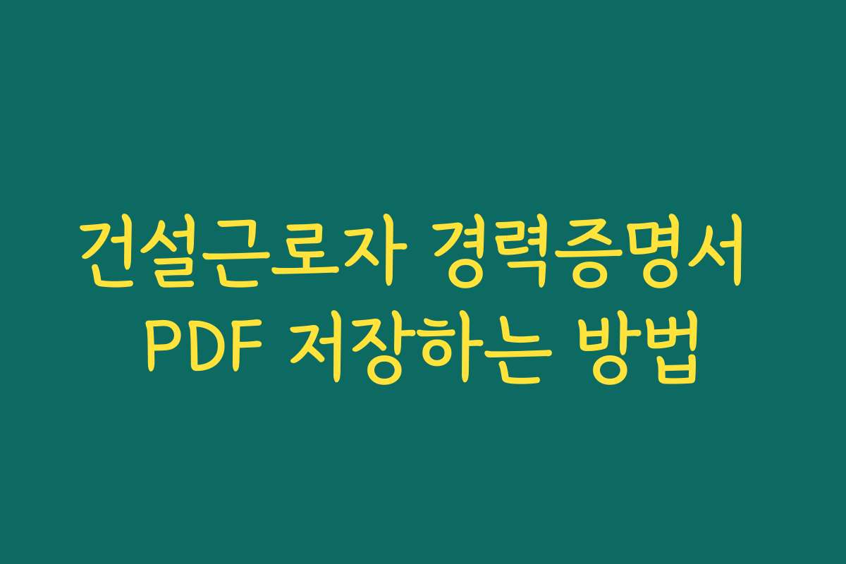 건설근로자 경력증명서 PDF 저장하는 방법