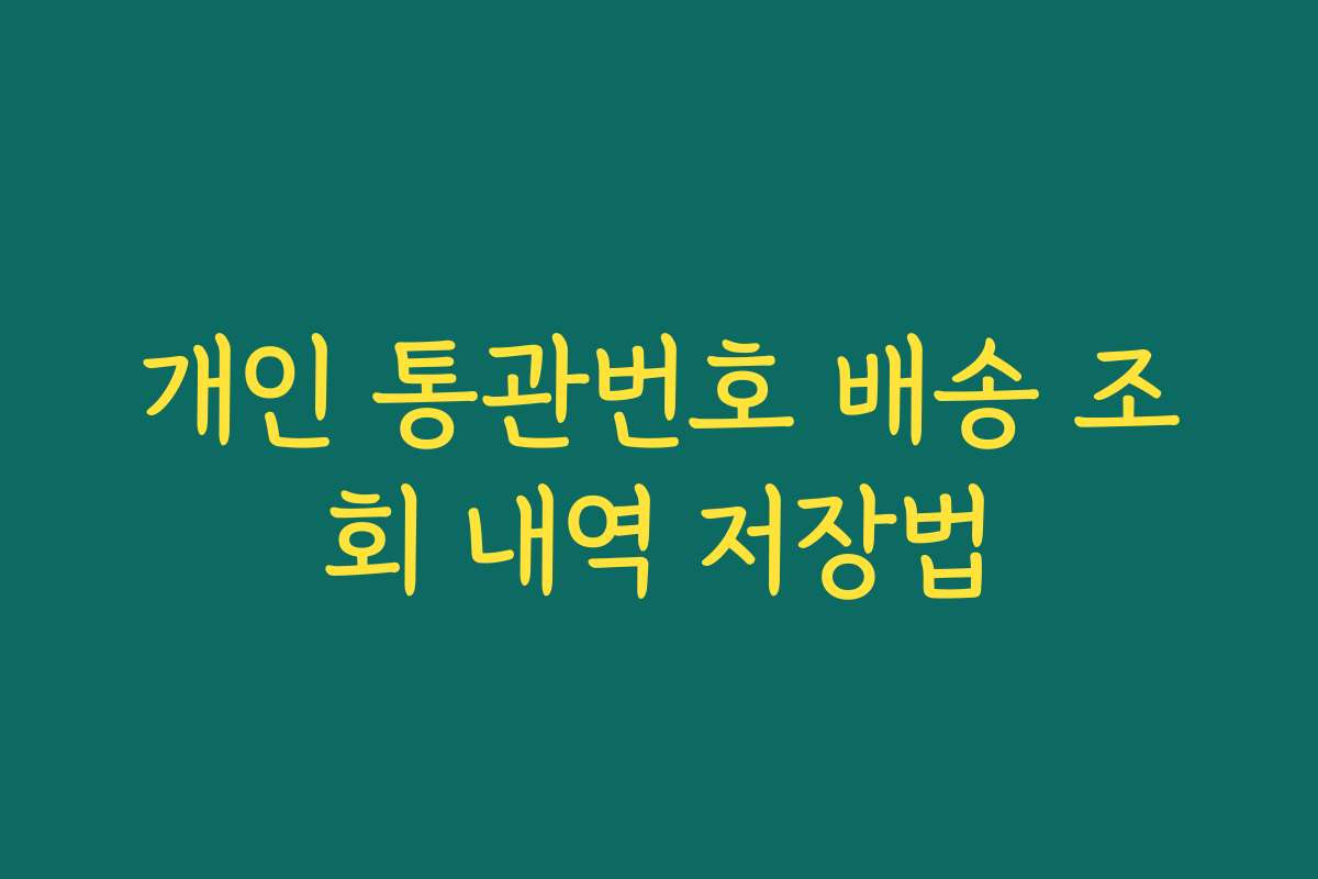 개인 통관번호 배송 조회 내역 저장법