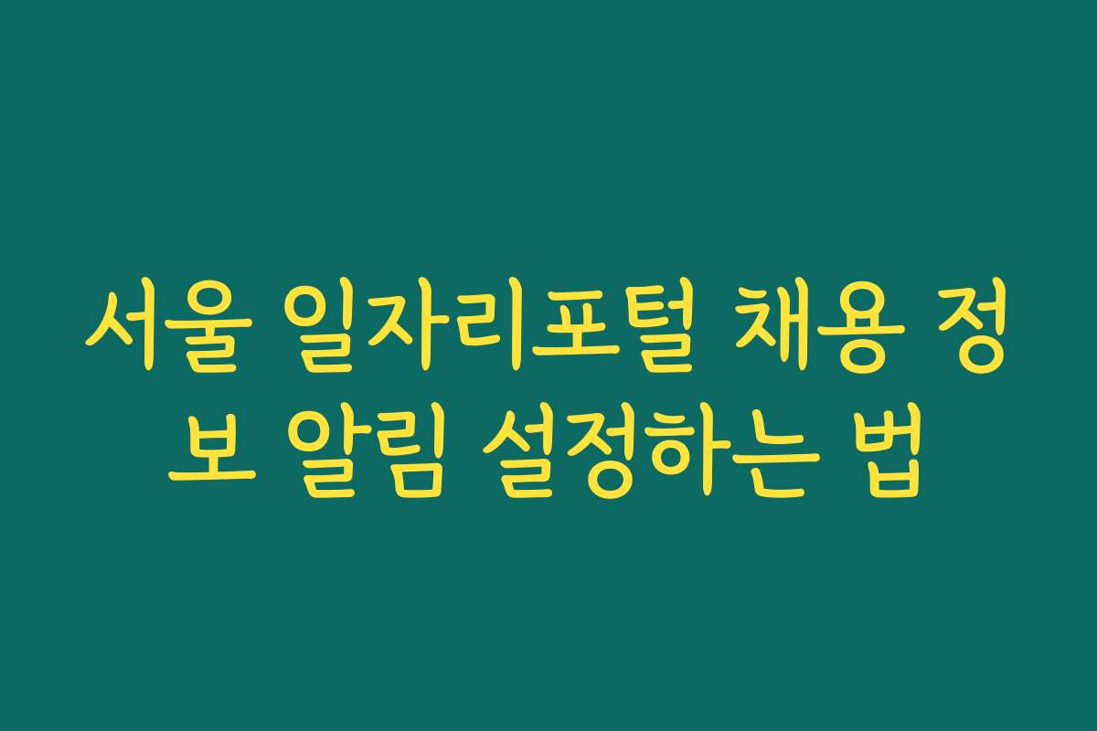 서울 일자리포털 채용 정보 알림 설정하는 법