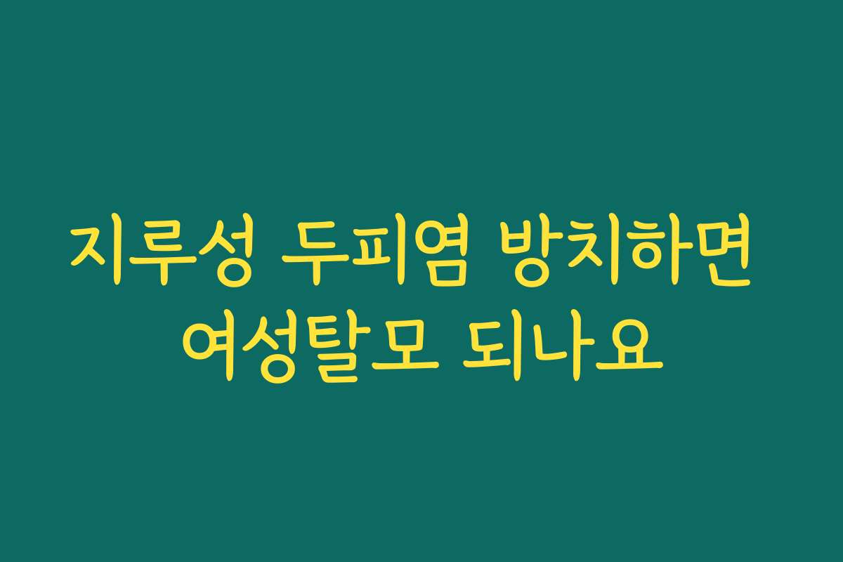 지루성 두피염 방치하면 여성탈모 되나요