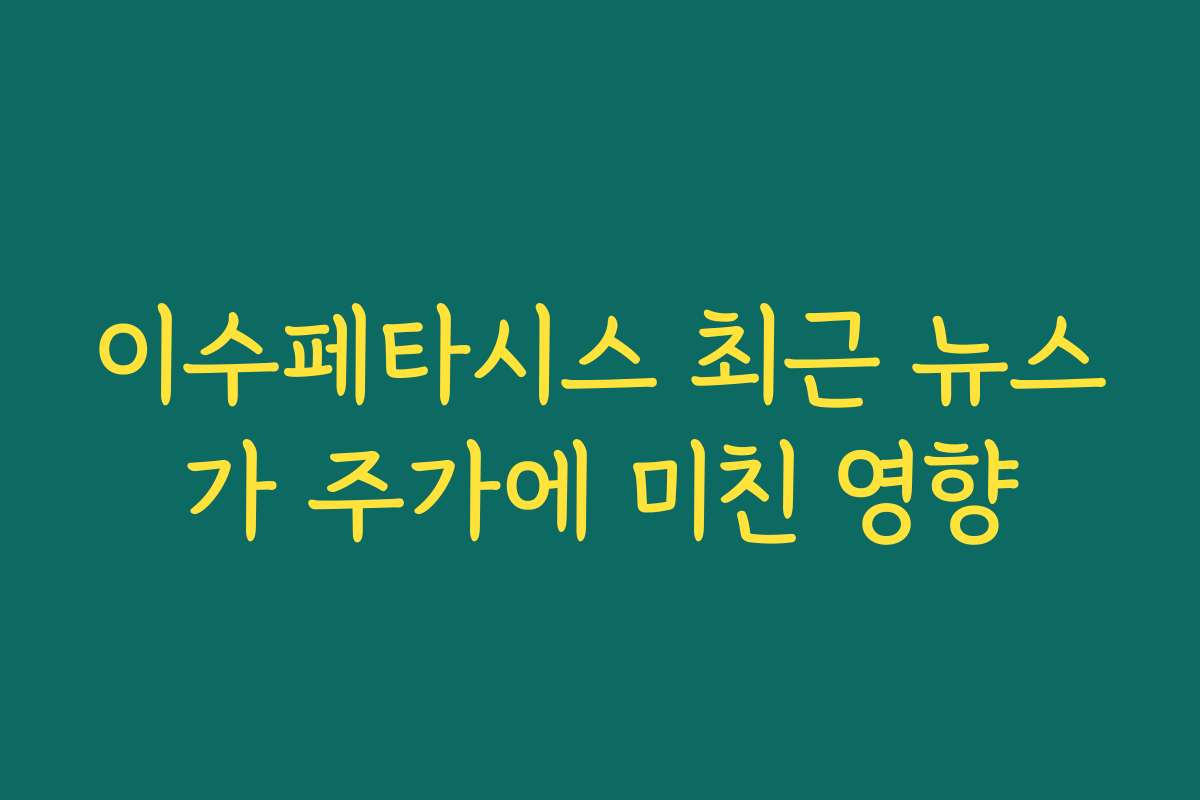 이수페타시스 최근 뉴스가 주가에 미친 영향