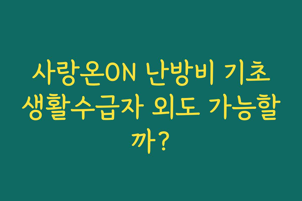 사랑온ON 난방비 기초생활수급자 외도 가능할까?