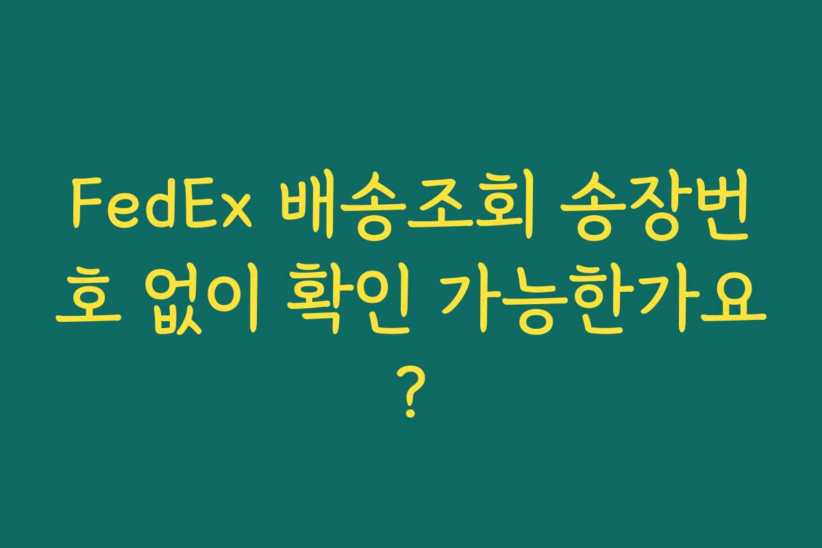 FedEx 배송조회 송장번호 없이 확인 가능한가요?