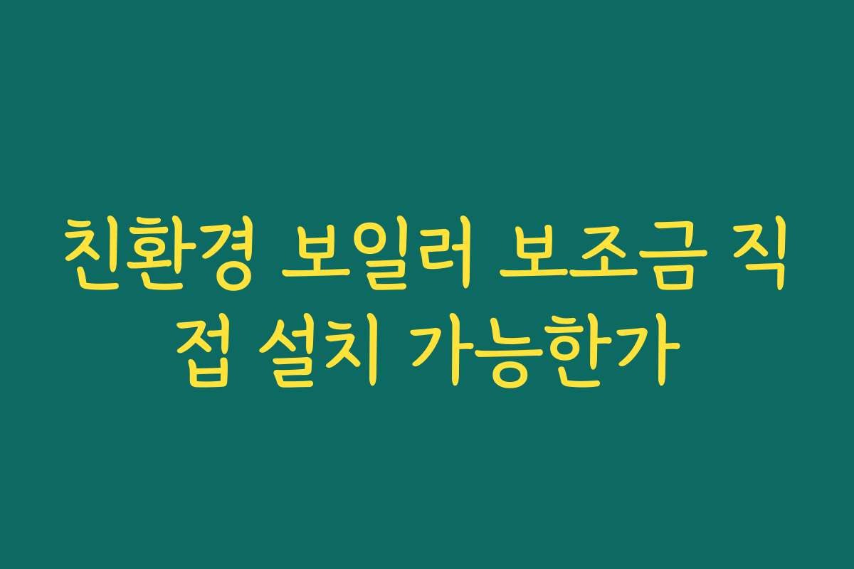 친환경 보일러 보조금 직접 설치 가능한가