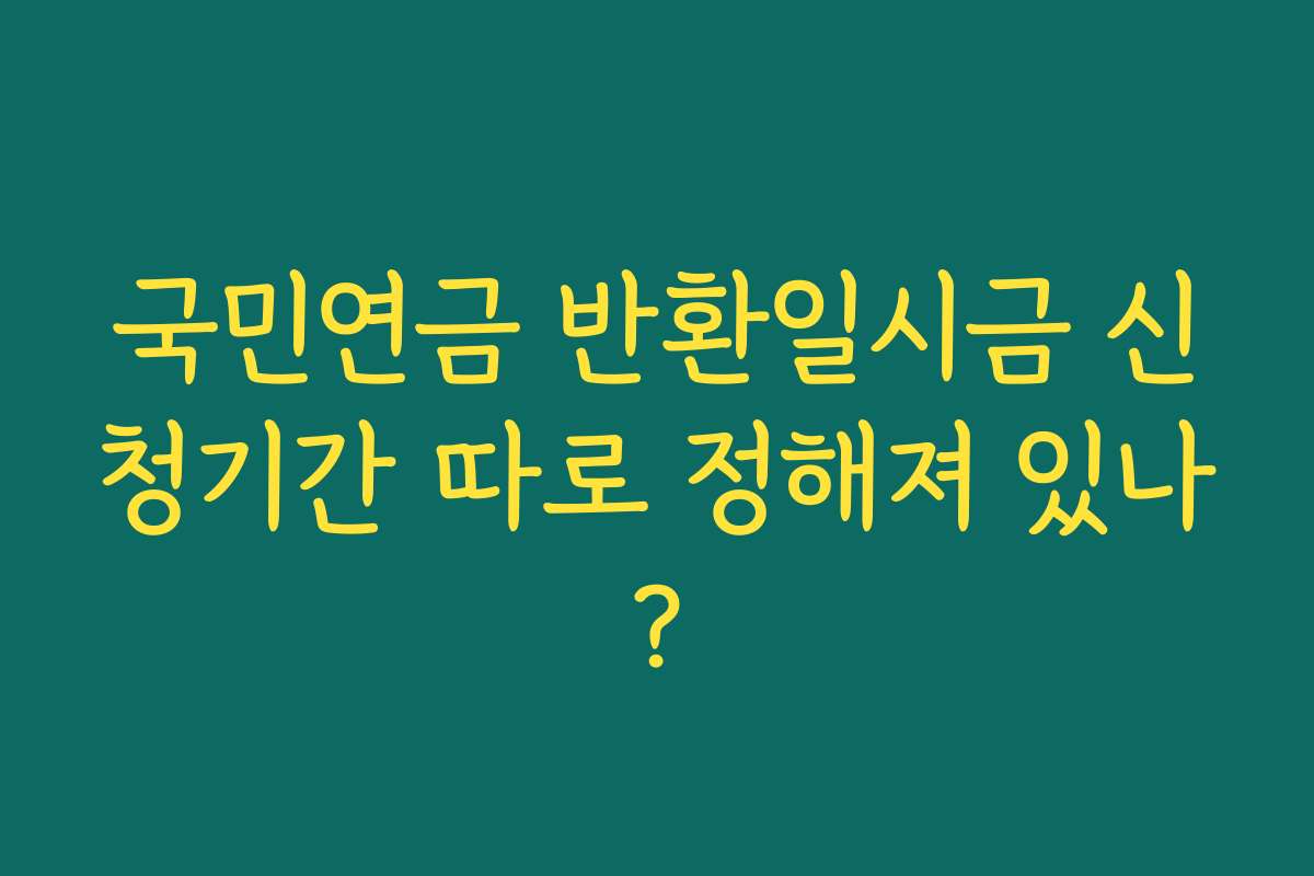 국민연금 반환일시금 신청기간 따로 정해져 있나?