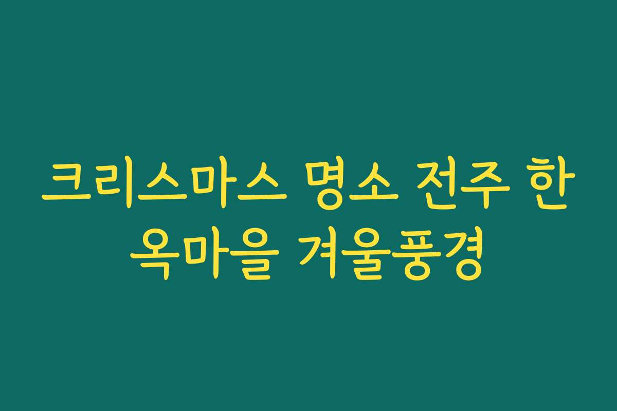 크리스마스 명소 전주 한옥마을 겨울풍경