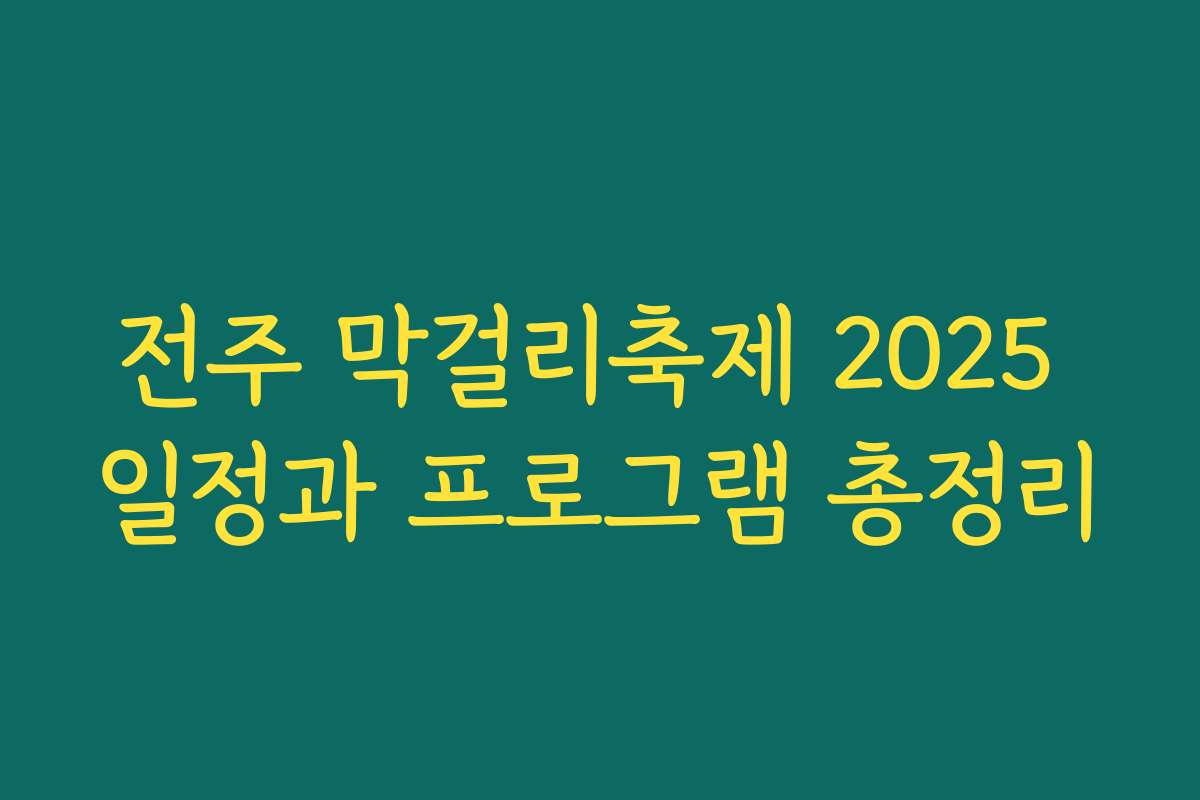 전주 막걸리축제 2025 일정과 프로그램 총정리