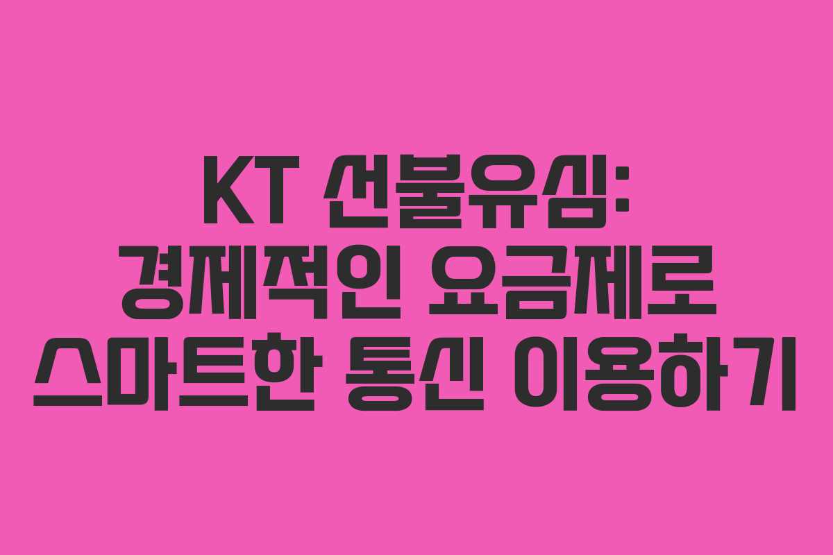 KT 선불유심: 경제적인 요금제로 스마트한 통신 이용하기