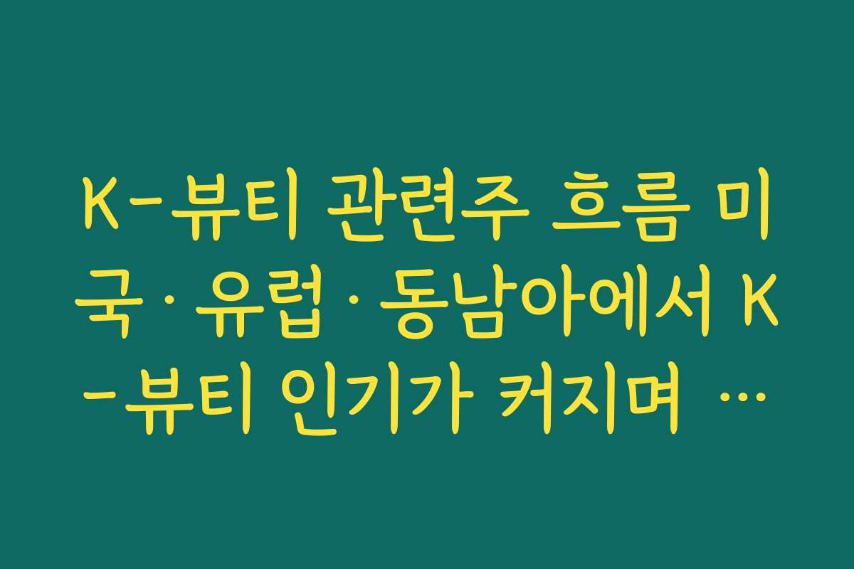K-뷰티 관련주 흐름 미국·유럽·동남아에서 K-뷰티 인기가 커지며 수혜 보는 종목 특징