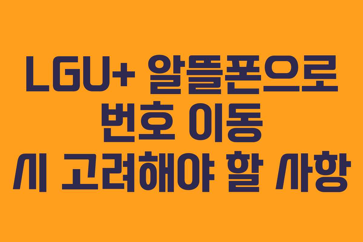 LGU+ 알뜰폰으로 번호 이동 시 고려해야 할 사항