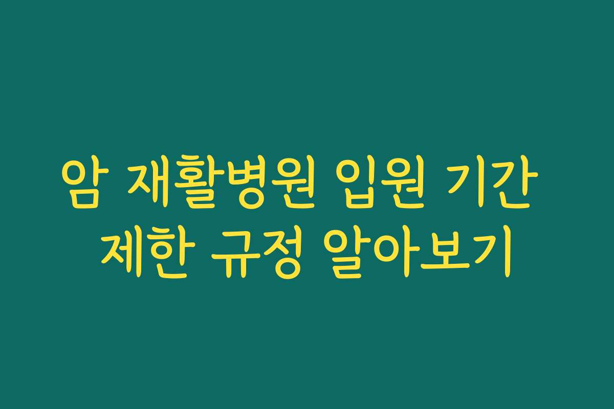 암 재활병원 입원 기간 제한 규정 알아보기