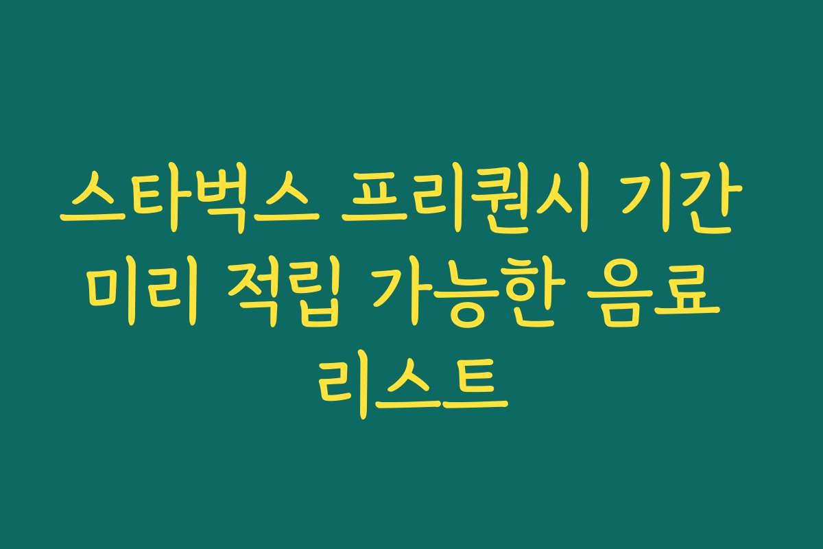 스타벅스 프리퀀시 기간 미리 적립 가능한 음료 리스트 스타벅스 프리퀀시 기간 미리 적립 가능한 음료 리스트
