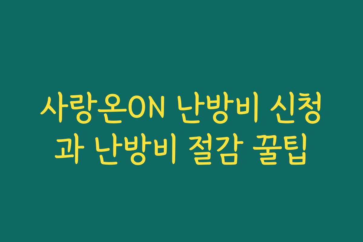 사랑온ON 난방비 신청과 난방비 절감 꿀팁