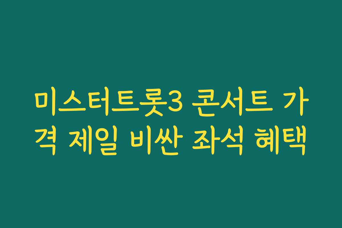 미스터트롯3 콘서트 가격 제일 비싼 좌석 혜택