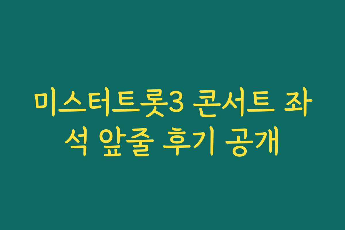 미스터트롯3 콘서트 좌석 앞줄 후기 공개