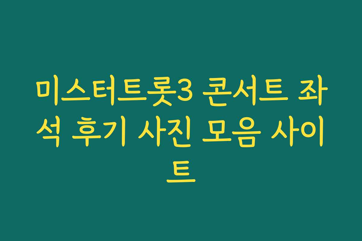 미스터트롯3 콘서트 좌석 후기 사진 모음 사이트