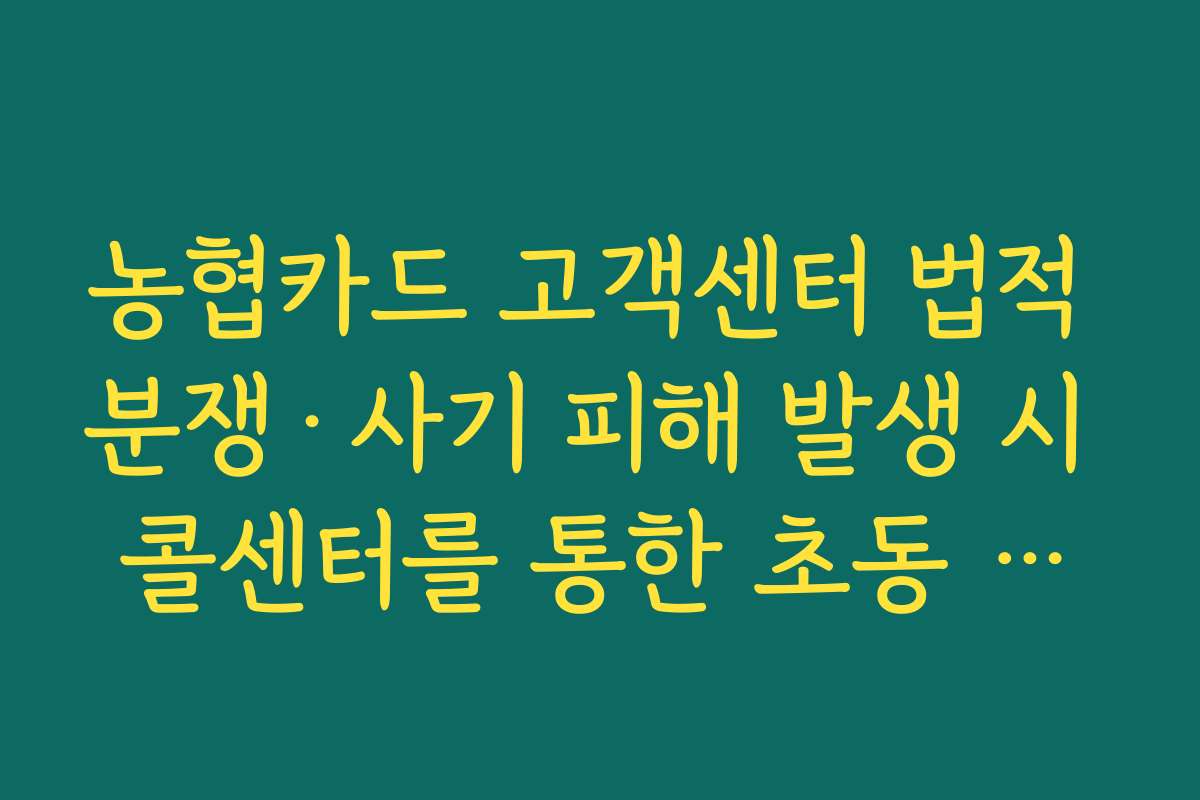 농협카드 고객센터 법적 분쟁·사기 피해 발생 시 콜센터를 통한 초동 대응 절차