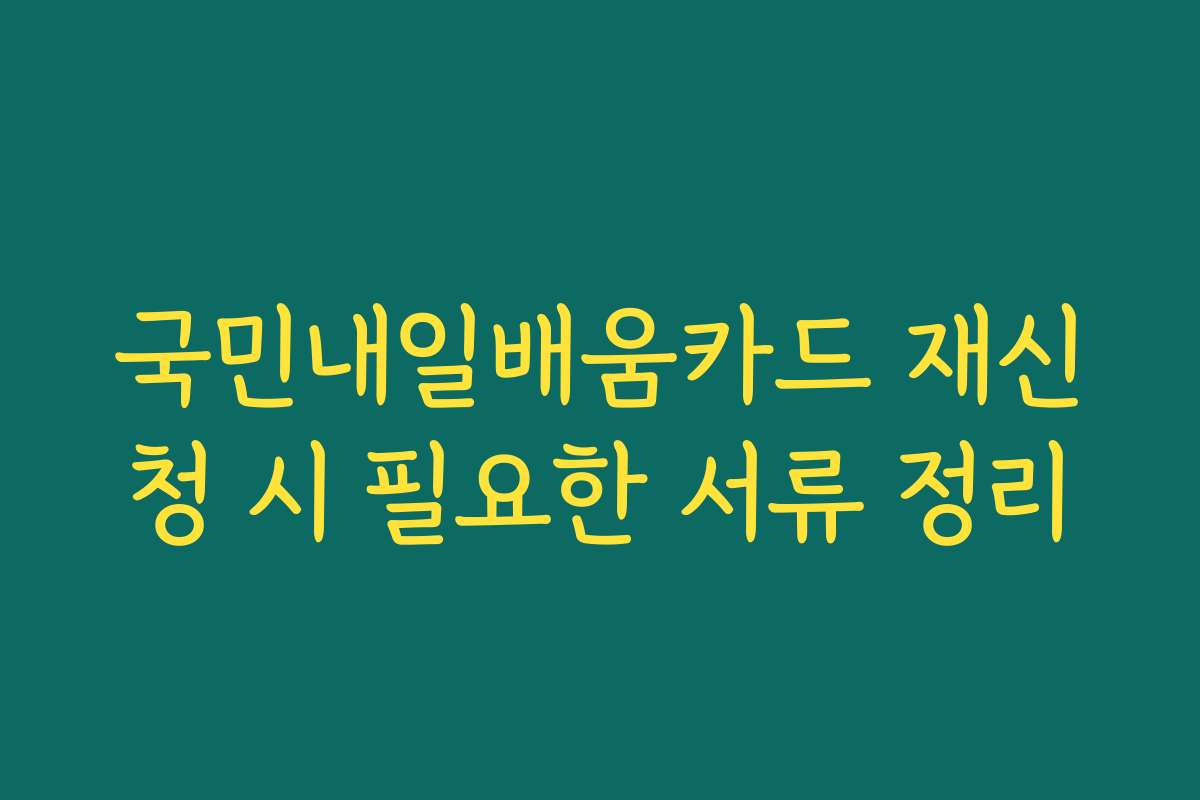 국민내일배움카드 재신청 시 필요한 서류 정리